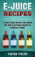 E-Juice Recipes: E-Juice Liquid Recipes for Vaping for Your Electronic Cigarette, E-Hookah & More! 151471633X Book Cover