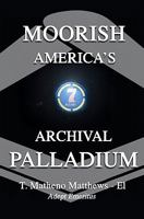 Moorish America's Archival Palladium: An Exposition of Alternative Moorish-American Philosophical Thought 145645708X Book Cover