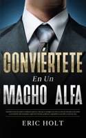 Conviértete En Un Macho Alfa: Descubre lo que las mujeres realmente quieren y haz que te persigan con estos secretos de citas para convertirte en un ... Influencia y Seducción) (Spanish Edition) 9925380707 Book Cover