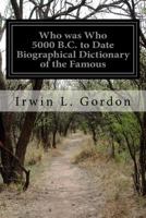 Who was Who 5000 B.C. to Date Biographical Dictionary of the Famous: And Those Who Wanted to Be 1530359872 Book Cover