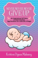Never, Never, Never Give Up: An Inspirational IVF Story of Determination, Egg Donation and a Little Bit of Magic 0648681203 Book Cover