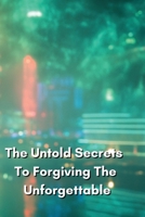 The Untold Secrets To Forgiving The Unforgettable B0DRNSP4X9 Book Cover