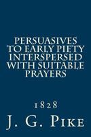 Persuasives To Early Piety: Interspersed With Suitable Prayers 1573580368 Book Cover