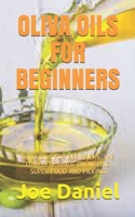 OLIVA OILS FOR BEGINNERS: OLIVA OILS FOR BEGINNERS: THE COMPLETE GUIDE ON MAKING SUPER FOOD AND PICKING B08W7R1HYY Book Cover