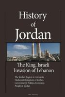 History of Jordan, The King, Israeli Invasion of Lebanon: The Jordan Region in Antiquity, Hashemite Kingdom of Jordan, Government, Politics, Economy, People of Jordan 1530018463 Book Cover