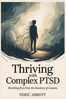 Thriving with Complex PTSD: Breaking Free from the Shadows of Trauma B0FBLWMGKD Book Cover