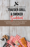 Traeger Grill and Smoker Guidebook: A Comprehensive Guide To Master Your Wood Pellet Grill With Delicious Recipes Beginners And Experts 1801410348 Book Cover