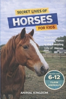Secret Lives of Horses for Kids: Fun Facts, Stunning Photos inside the Amazing Life of a Horse for Kids Aged 6-12 B0H1CN58DM Book Cover