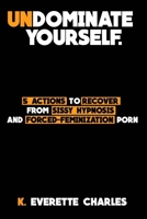 Undominate Yourself: 5 Actions To Recover From Sissy Hypnosis & Forced-Feminization Porn B0DRH9VDP5 Book Cover