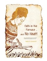 Faith in the Furnace ... and no Heat!: When you walk through fire, you won't be scorched, and the flame won't set you ablaze. Isaiah 43:2 ISV version 1956803300 Book Cover