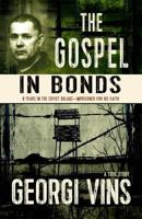 The Gospel in Bonds: 8 years in the Soviet Gulags--Imprisoned for his faith--a true story 0989509362 Book Cover