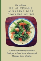 The Affordable Alkaline Diet Cooking Guide: Cheap and Healthy Alkaline Recipes to Save Your Money and Manage Your Weight 1803179813 Book Cover