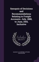 Synopsis of decisions and recommendations relating to freight accounts. July, 1888, to June, 1916, inclusive 1172289905 Book Cover