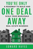 You're Only One Deal Away: A Roadmap To Build And Scale Your Wholesale Real Estate Business 1099249015 Book Cover