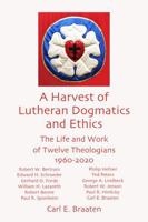 A Harvest of Lutheran Dogmatics and Ethics: The Life and Work of Twelve Theologians 1960-2020 1892921405 Book Cover