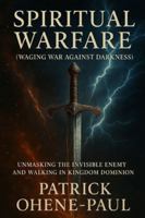 SPIRITUAL WARFARE (Waging War Against Darkness): Unmasking the Invisible Enemy and Walking in Kingdom Dominion B0G3L2C7JB Book Cover