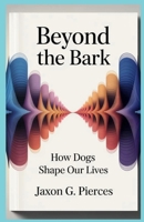 Beyond the Bark: How Dogs Shape Our Lives B0FDFR8QXK Book Cover