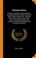 Carmina Sacra: Or Boston Collection of Church Music: Comprising the Most Popular Psalm and Hymn Tunes in General Use: Together with a 101381584X Book Cover