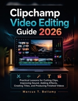Clipchamp Video Editing Guide 2026: Practical Lessons for Cutting Clips, Improving Sound, Adding Effects, Creating Titles, and Producing Finished Videos B0HGLT8THT Book Cover