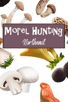 Morel Hunting Northeast: Logbook Tracking Notebook Gift for Morel Lovers,Hunters and Foragers. Record Locations,Quantity Found,Soil and Weather Conditions,and More. 1691550000 Book Cover