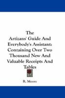 The Artizans' Guide and Everybody's Assistant: Containing Over Three Thousand New and Valuable Receipts and Tables in Almost Every Branch of Business Connected With Civilized Life, From the Household  1430461624 Book Cover