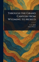 Through the Grand Canyon from Wyoming to Mexico 1022911899 Book Cover