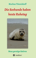 Die Seehunde haben heute Ruhetag: Neue garstige Satiren 3347063880 Book Cover