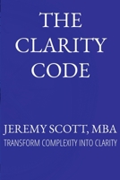 The Clarity Code: Transform Complexity Into Clarity B0FPCVRH66 Book Cover