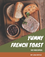 101 Yummy French Toast Recipes: The Best Yummy French Toast Cookbook on Earth B08HGRZKYL Book Cover