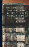 The Visitation Of Berkshire, 1664-6, By Elias Ashmole, Windsor Herald, Ed. By W.c. Metcalfe B0BN4GHT53 Book Cover