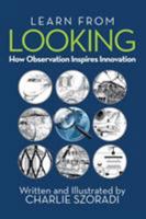 Learn from Looking: How Observation Inspires Innovation 1532025173 Book Cover