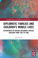 Diplomatic Families and Children's Mobile Lives: Experiences of British Diplomatic Service Children from 1945 - 1990 1032120258 Book Cover