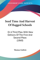 Seed-Time and Harvest of Ragged Schools: Three Pleas for Ragged Schools (Patterson Smith series in criminology, law enforcement & social problems. Publication no. 150) 1017888094 Book Cover