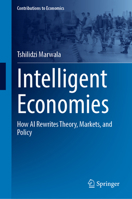 Intelligent Economies: How AI Rewrites Theory, Markets, and Policy (Contributions to Economics) 9819239486 Book Cover