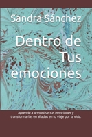 Dentro de Tus emociones: Aprende a armonizar tus emociones y convertirlas en aliadas en tu viaje por la vida. (Spanish Edition) B0CMR4NGWV Book Cover