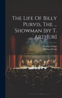 The Life Of Billy Purvis, The ... Showman [by T. Arthur]... 1019716916 Book Cover