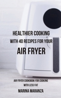 Healthier Cooking with 40 Recipes for Your Air Fryer: Air Fryer cookbook for cooking with less fat B0CM4Z2WVL Book Cover