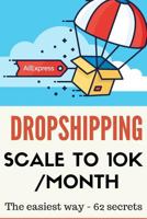 Dropshipping: Scale to 10k/Month - The Easiest Way- 62 Secrets - 2nd Edition 1548767417 Book Cover