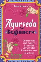 Ayurveda for Beginners: Understand and Apply Essential Ayurvedic Principles and Practices 1954289227 Book Cover