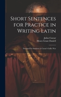 Short Sentences for Practice in Writing Latin: Designed for Students in Cæsar's Gallic War 1020292547 Book Cover