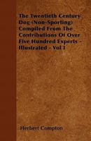 The Twentieth Century Dog (Non-Sporting) Compiled From The Contributions Of Over Five Hundred Experts - Illustrated - Vol I 1445516985 Book Cover