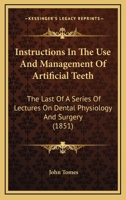 Instructions In The Use And Management Of Artificial Teeth: The Last Of A Series Of Lectures On Dental Physiology And Surgery 1164835947 Book Cover