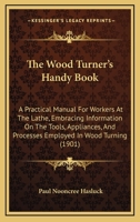 The Wood Turner's Handy Book: A Practical Manual For Workers At The Lathe, Embracing Information On The Tools, Appliances, And Processes Employed In Wood Turning 1165083531 Book Cover