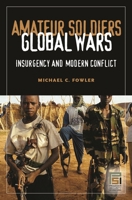 Amateur Soldiers, Global Wars: Insurgency and Modern Conflict 0275981363 Book Cover