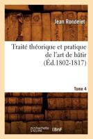 Traita(c) Tha(c)Orique Et Pratique de L'Art de Ba[tir. Tome 4 (A0/00d.1802-1817) 2012774601 Book Cover