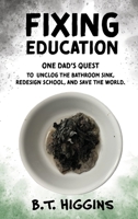 Fixing Education: One Dad's Quest to Unclog the Bathroom Sink, Redesign School, and Save the World 1088088619 Book Cover