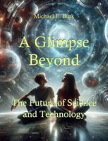 A Glimpse Beyond: The Future of Science and Technology B0F1MLX7NY Book Cover