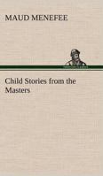 Child Stories from the Masters Being a Few Modest Interpretations of Some Phases of the Master Works Done in a Child Way 9355119186 Book Cover