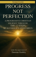 Progress, Not Perfection: A Progressive Christian Journey Through the 12 Steps of Alcoholics Anonymous (Theological Essentials) B0FK2SZB1P Book Cover