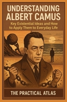 Understanding Albert Camus: Key Existential Ideas and How to Apply Them to Everyday Life (Half Hour Help: Philosophy Series) B0GN9FNT3N Book Cover